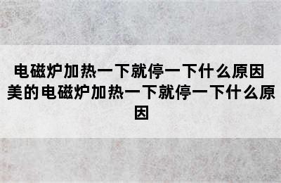 电磁炉加热一下就停一下什么原因 美的电磁炉加热一下就停一下什么原因